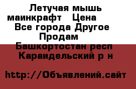 Летучая мышь маинкрафт › Цена ­ 300 - Все города Другое » Продам   . Башкортостан респ.,Караидельский р-н